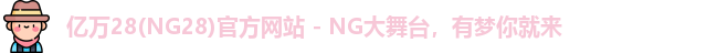 亿万28(NG28)官方网站 - NG大舞台，有梦你就来